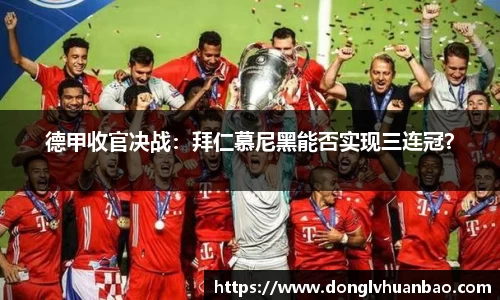 德甲收官决战：拜仁慕尼黑能否实现三连冠？