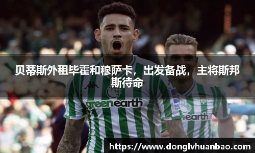 贝蒂斯外租毕霍和穆萨卡，出发备战，主将斯邦斯待命