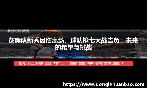 灰熊队新秀因伤离场，球队抢七大战告负：未来的希望与挑战