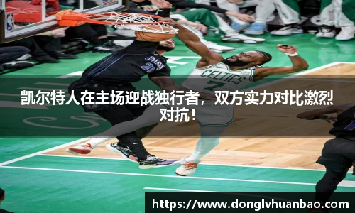 凯尔特人在主场迎战独行者，双方实力对比激烈对抗！