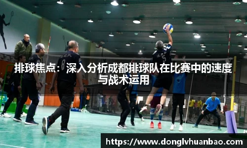 排球焦点：深入分析成都排球队在比赛中的速度与战术运用