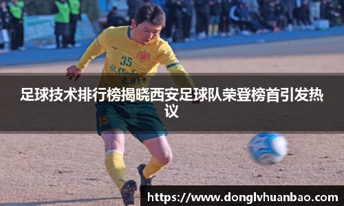足球技术排行榜揭晓西安足球队荣登榜首引发热议