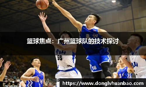 篮球焦点：广州篮球队的技术探讨