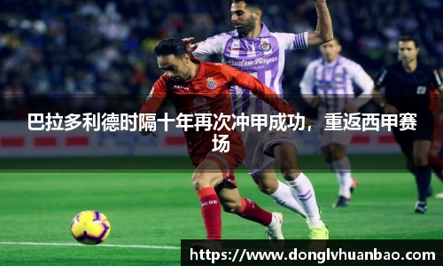 巴拉多利德时隔十年再次冲甲成功，重返西甲赛场