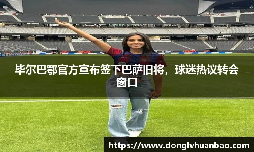 毕尔巴鄂官方宣布签下巴萨旧将，球迷热议转会窗口