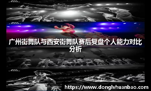 广州街舞队与西安街舞队赛后复盘个人能力对比分析