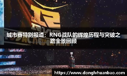 城市赛特别报道：RNG战队的辉煌历程与突破之路全景回顾