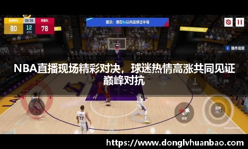 NBA直播现场精彩对决，球迷热情高涨共同见证巅峰对抗