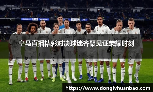 皇马直播精彩对决球迷齐聚见证荣耀时刻
