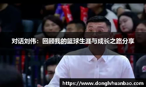 对话刘伟：回顾我的篮球生涯与成长之路分享