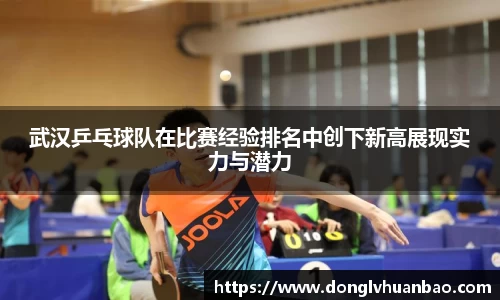 武汉乒乓球队在比赛经验排名中创下新高展现实力与潜力