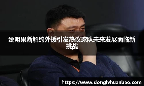 姚明果断解约外援引发热议球队未来发展面临新挑战
