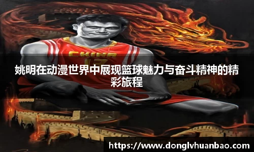 姚明在动漫世界中展现篮球魅力与奋斗精神的精彩旅程
