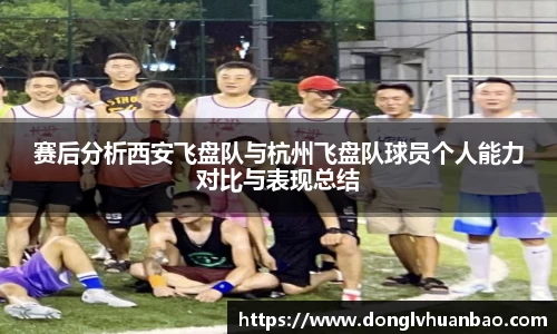 赛后分析西安飞盘队与杭州飞盘队球员个人能力对比与表现总结