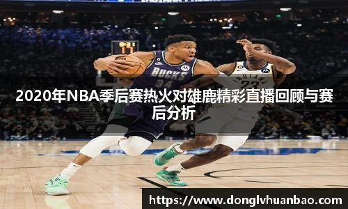 2020年NBA季后赛热火对雄鹿精彩直播回顾与赛后分析