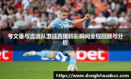 考文垂与流浪队激战直播精彩瞬间全程回顾与分析