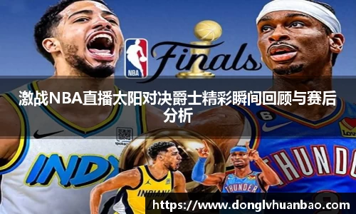 激战NBA直播太阳对决爵士精彩瞬间回顾与赛后分析