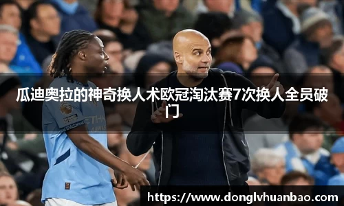 瓜迪奥拉的神奇换人术欧冠淘汰赛7次换人全员破门
