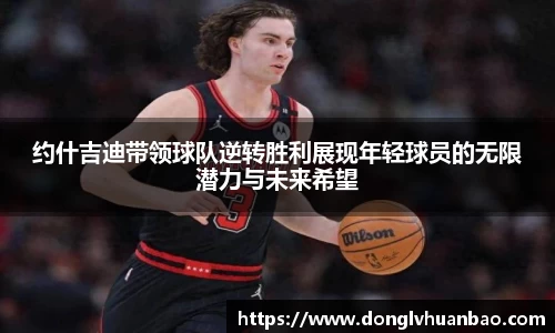约什吉迪带领球队逆转胜利展现年轻球员的无限潜力与未来希望