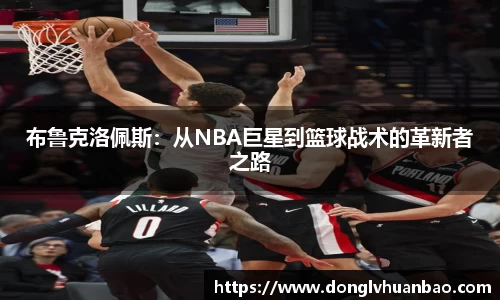 布鲁克洛佩斯：从NBA巨星到篮球战术的革新者之路