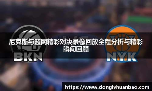 尼克斯与篮网精彩对决录像回放全程分析与精彩瞬间回顾