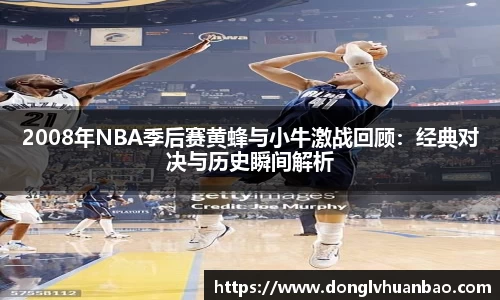 2008年NBA季后赛黄蜂与小牛激战回顾：经典对决与历史瞬间解析