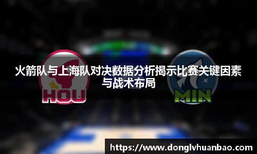 火箭队与上海队对决数据分析揭示比赛关键因素与战术布局