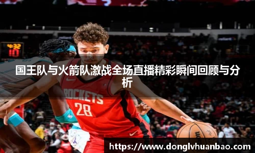 国王队与火箭队激战全场直播精彩瞬间回顾与分析