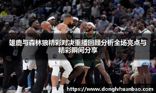 雄鹿与森林狼精彩对决重播回顾分析全场亮点与精彩瞬间分享