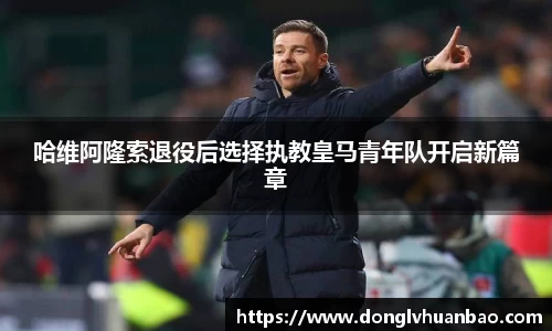 哈维阿隆索退役后选择执教皇马青年队开启新篇章