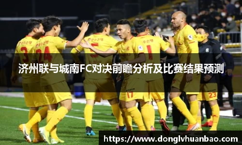 济州联与城南FC对决前瞻分析及比赛结果预测