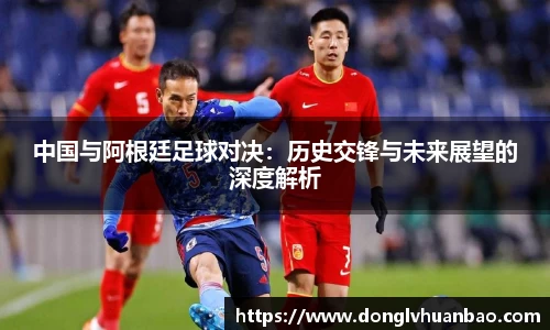 中国与阿根廷足球对决：历史交锋与未来展望的深度解析
