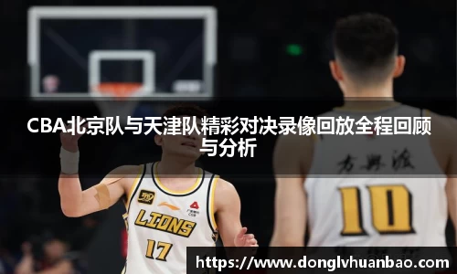 CBA北京队与天津队精彩对决录像回放全程回顾与分析