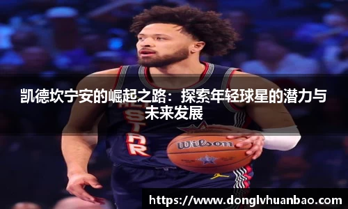 凯德坎宁安的崛起之路：探索年轻球星的潜力与未来发展