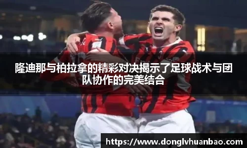 隆迪那与柏拉拿的精彩对决揭示了足球战术与团队协作的完美结合