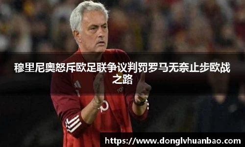 穆里尼奥怒斥欧足联争议判罚罗马无奈止步欧战之路