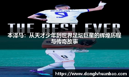 本泽马：从天才少年到世界足坛巨星的辉煌历程与传奇故事