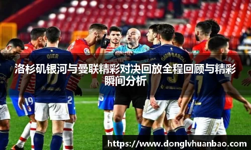 洛杉矶银河与曼联精彩对决回放全程回顾与精彩瞬间分析
