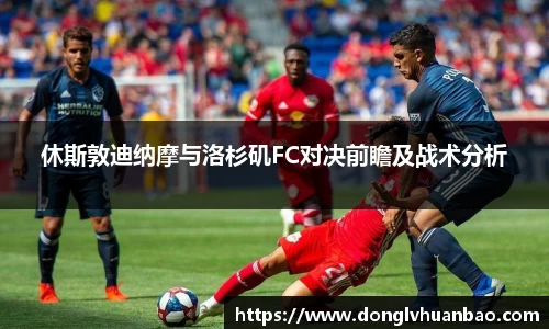 休斯敦迪纳摩与洛杉矶FC对决前瞻及战术分析
