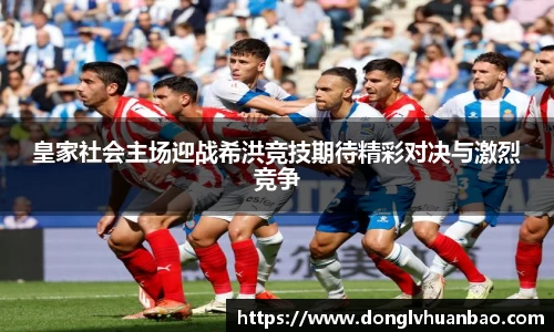 皇家社会主场迎战希洪竞技期待精彩对决与激烈竞争