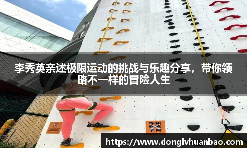 李秀英亲述极限运动的挑战与乐趣分享，带你领略不一样的冒险人生