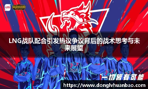 LNG战队配合引发热议争议背后的战术思考与未来展望
