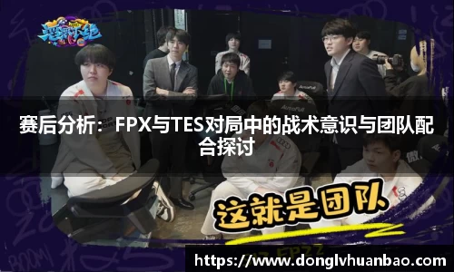 赛后分析：FPX与TES对局中的战术意识与团队配合探讨