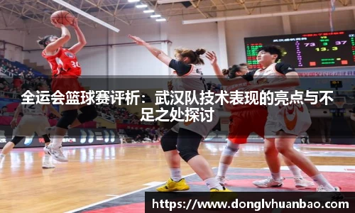 全运会篮球赛评析：武汉队技术表现的亮点与不足之处探讨