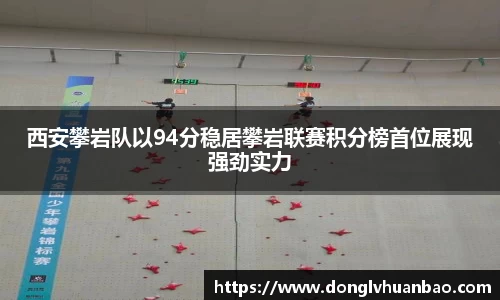 西安攀岩队以94分稳居攀岩联赛积分榜首位展现强劲实力