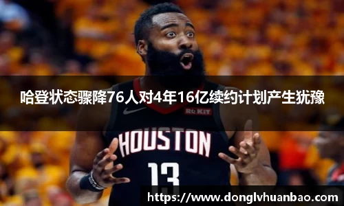 ng28南宫哈登状态骤降76人对4年16亿续约计划产生犹豫