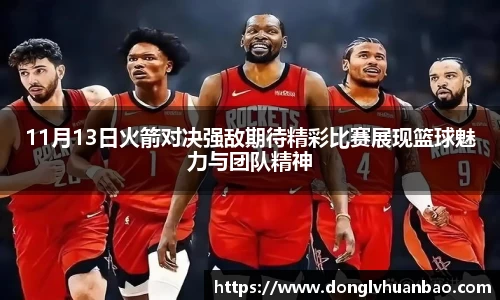 ng28南宫11月13日火箭对决强敌期待精彩比赛展现篮球魅力与团队精神